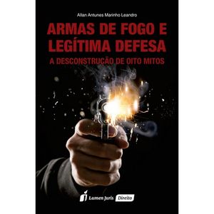 ARMAS DE FOGO E LEGITIMA DEFESA - A DESCONSTRUCAO DE OITO MITOS
