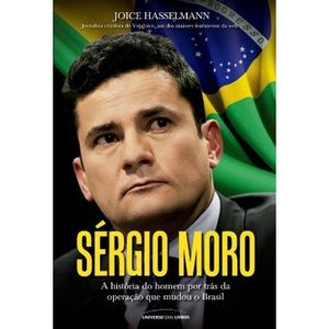 SERGIO MORO - A HISTORIA DO HOMEM POR TRAS DA OPERACAO QUE MUDOU O BRASIL