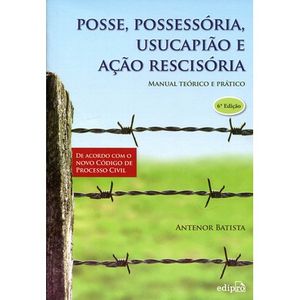 POSSE, POSSESSORIA, USUCAPIAO E ACAO RESCISORIA - MANUAL TEORICO E PRATICO