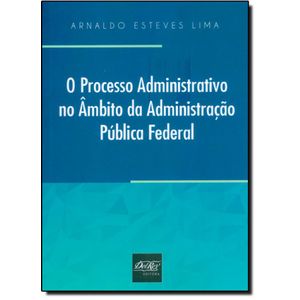 PROCESSO ADMINISTRATIVO NO AMBITO DA ADMINISTRACAO PUBLICA FEDERAL, O