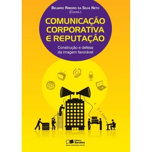 COMUNICACAO CORPORATIVA E REPUTACAO - CONSTRUCAO E DEFESA DA IMAGEM FAVORAVEL