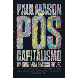 POS-CAPITALISMO - UM GUIA PARA O NOSSO FUTURO
