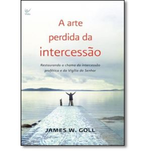 ARTE PERDIDA DA INTERCESSAO - RESTAURANDO A CHAMA DA INTERCESSAO PROFETICA E DA VIGILIA DO SENHOR