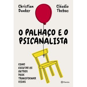 PALHACO E O PSICANALISTA, O - COMO ESCUTAR OS OUTROS PODE TRANSFORMAR VIDAS