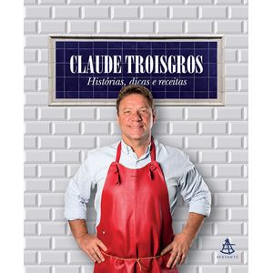 CLAUDE TROISGROS - HISTORIAS, DICAS E RECEITAS