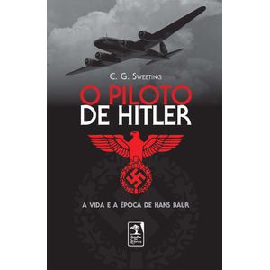 PILOTO DE HITLER - A VIDA E A EPOCA DE HANS BAUR