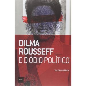 DILMA ROUSSEFF E O ODIO POLITICO