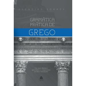 GRAMATICA PRATICA DE GREGO - UM CURSO DINAMICO PARA LEITURA E COMPREENSAO DO NOVO TESTAMENTO