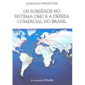 SUBSIDIOS NO SISTEMA OMC E A DEFESA COMERCIAL NO BRASIL
