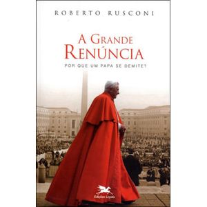 GRANDE RENUNCIA, A - POR QUE UM PAPA SE DEMITE
