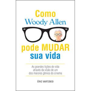 COMO WOODY ALLEN PODE MUDAR SUA VIDA - AS GRANDES LICOES DE VIDA