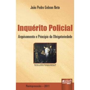 INQUERITO POLICIAL - ARQUIVAMENTO E PRINCIPIO DA OBRIGATORIEDADE - REIMPRESSAO 2011