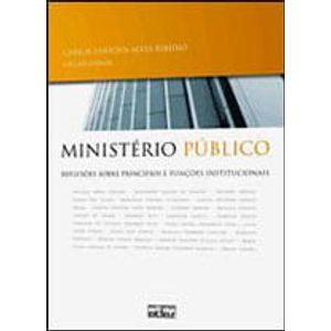 MINISTERIO PUBLICO - REFLEXOES SOBRE PRINCIPIOS E FUNCOES INSTITUCIONAIS
