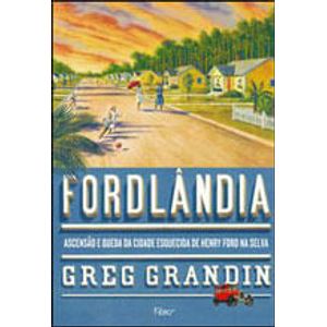 FORDLANDIA - ASCENSAO E QUEDA DA CIDADE ESQUECIDA DE HENRY FORD NA SELVA