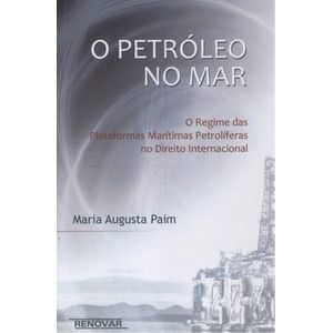 PETROLEO NO MAR, O - O REGIME DAS PLATAFORMAS MARITIMAS PETROLIFERAS NO DIREITO INTERNACIONAL