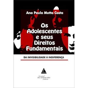 ADOLESCENTES E SEUS DIREITOS FUNDAMENTAIS, OS - DA INVISIBILIDADE A INDIFERENCA