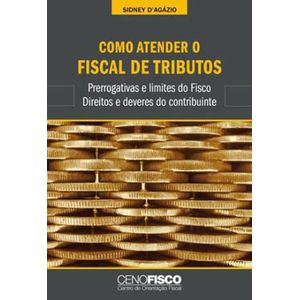 COMO ATENDER O FISCAL DE TRIBUTOS - PRERROGATIVAS E LIMITES DO FISCO, DIREITO E DEVERES DE CONTRIBUINTE