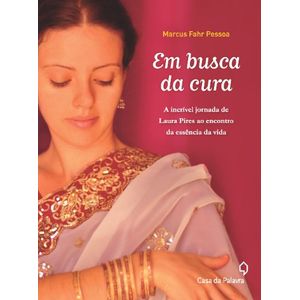 EM BUSCA DA CURA - A INCRIVEL JORNADA DE LAURA PIRES AO ENCONTRO DA ESSENCIA DA VIDA