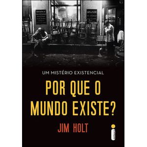 POR QUE O MUNDO EXISTE? - UM MISTERIO EXISTENCIAL