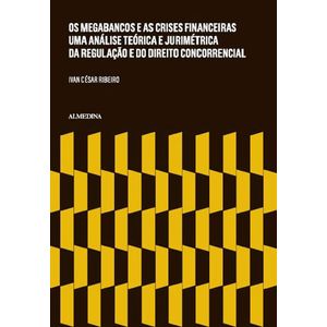 MEGABANCOS E AS CRISES FINANCEIRAS, OS - UMA ANALISE TEORICA E JURIMETRICA DA REGULACAO E DO DIREITO CONCORRENCIAL