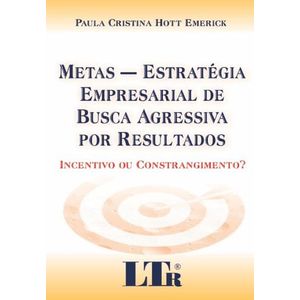 METAS - ESTRATEGIA EMPRESARIAL DE BUSCA AGRESSIVA POR RESULTADOS: INCENTIVO OU CONSTRANGIMENTO?