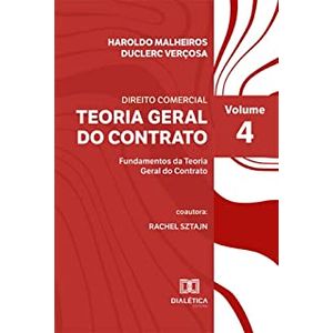 DIREITO COMERCIAL - TEORIA GERAL DO CONTRATO: FUNDAMENTOS DA TEORIA GERAL DO CONTRATO VOL 4