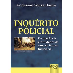 INQUERITO POLICIAL - COMPETENCIA E NULIDADES DE ATOS DE POLICIA JUDICIARIA