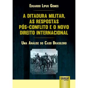 DITATURA MILITAR, AS RESPOSTAS POS-CONLFITO E O NOVO DIREITO INTERNACIONAL, A - UMA ANALISE DO CASO BRASILEIRO