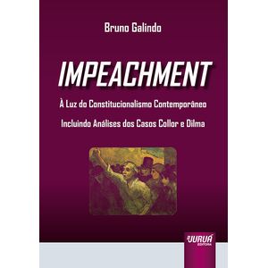 IMPEACHMENT -  A LUZ DO CONSTITUCIONALISMO CONTEMPORANEO - INCLUINDO ANALISES DOS CASOS COLLOR E DILMA