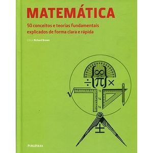 MATEMATICA - 50 CONCEITOS E TEORIAS FUNDAMENTAIS EXPLICADOS DE FORMA CLARA E RAPIDA