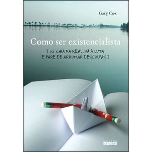COMO SER EXISTENCIALISTA - OU CAIA NA REAL, VA A LUTA E PARE DE ARRUMAR DESCULPAS