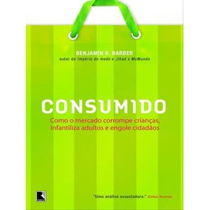 CONSUMIDO - COMO O MERCADO CORROMPE CRIANCAS , INFANTILIZA ADULTOS E ENGOLE CIDADAOS