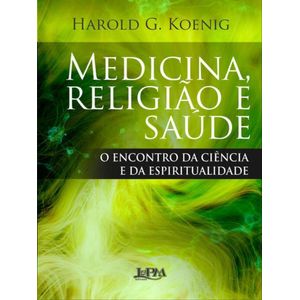 MEDICINA, RELIGIAO E SAUDE - O ENCONTRO DA CIENCIA E DA ESPIRITUALIDADE