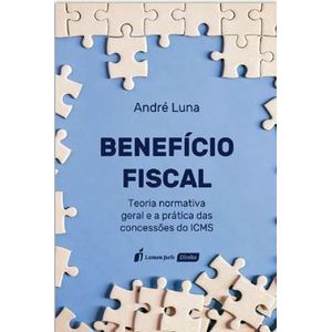 BENEFICIO FISCAL - TEORIA NORMATIVA GERAL E A PRATICA DAS CONCESSOES DO ICMS