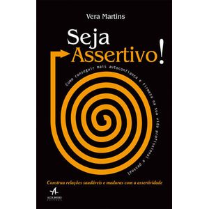 SEJA ASSERTIVO - COMO CONSEGUIR MAIS AUTOCONFIANCA E FIRMEZA NA SUA VIDA PROFISSIONAL E PESSOAL