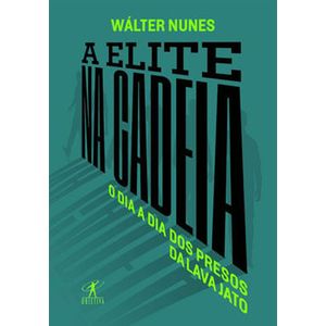 ELITE NA CADEIA, A - O DIA A DIA DOS PRESOS DA LAVA JATO