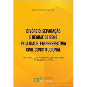 DIVORCIO, SEPARACAO E REGIME DE BENS PELA IDADE EM PERSPECTIVA CIVIL CONSTITUCIONAL
