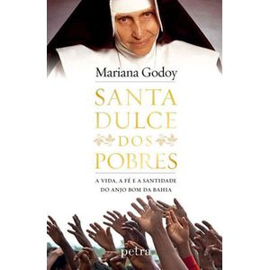SANTA DULCE DOS POBRES - A VIDA, A FE E A SANTIDADE DO ANJO BOM DA BAHIA