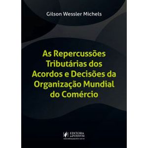 REPERCUSSOES TRIBUTARIAS DOS ACORDOS E DECISOES DA ORGANIZACAO MUNDIAL DO COMERCIO, AS