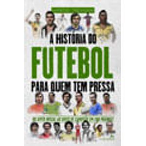 HISTORIA DO FUTEBOL PARA QUEM TEM PRESSA, A - DO APITO INICIAL AO GRITO DE CAMPEAO EM 200 PAGINAS