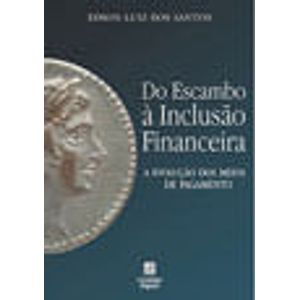 DO ESCAMBO A INCLUSAO FINANCEIRA - A EVOLUCAO DOS MEIOS DE PAGAMENTO