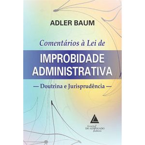 COMENTARIOS A LEI DE IMPROBIDADE ADMINISTRATIVA - DOUTRINA E JURISPRUDENCIA