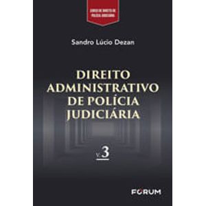 DIREITO ADMINISTRATIVO DE POLICIA JUDICIARIA V03 - COLECAO CURSO DE DIREITO DE POLICIA JUDICIARIA