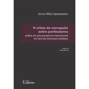 CRIME DE CORRUPCAO ENTRE PARTICULARES, O - ANALISE EM UMA PERSPECTIVA INTERNACIONAL EM FACE DOS INTERESSES TUTELADOS