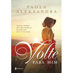 VOLTE PRA MIM - UM ROMANCE ARREBATADOR SOBRE OS LACOS MAIS FORTES QUE DAO SENTIDO A VIDA