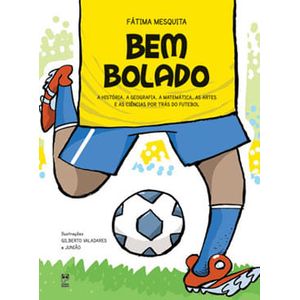 BEM BOLADO - A HISTORIA, A GEOGRAFIA, A MATEMATICA, AS ARTES E AS CIENCIAS POR TRAS DO FUTEBOL