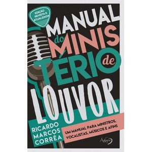 MANUAL DO MINISTERIO DE LOUVOR - UM MANUAL PARA MINISTROS, VOCALISTAS, MUSICOS E AFINS