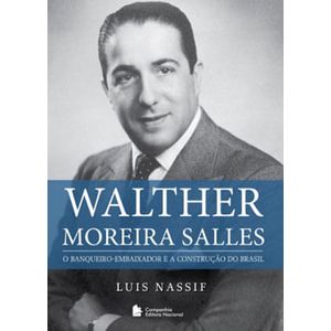 WALTHER MOREIRA SALLES - O BANQUEIRO-EMBAIXADOR E A CONSTRUCAO DO BRASIL