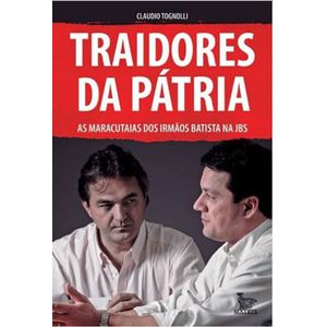 TRAIDORES DA PATRIA - AS MARACUTAIAS DOS IRMAOS BATISTA NA JBS