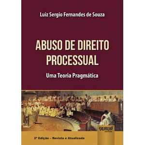 ABUSO DE DIREITO PROCESSUAL - UMA TEORIA PRAGMATICA